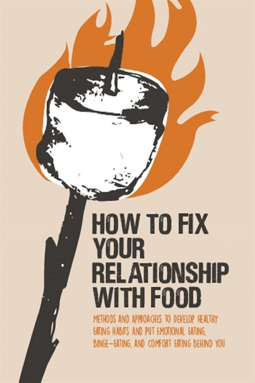 How to Fix Your Relationship with Food: Methods and Approaches to Develop Healthy Eating Habits and Put Emotional Eating, Binge-Eating, and Comfort Ea (Paperback)