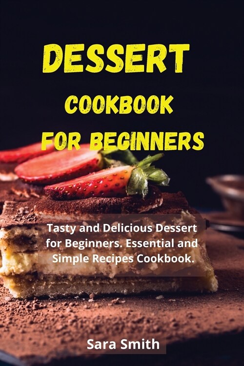 Dessert Cookbook for Beginners: Tasty and Delicious Dessert for Beginners. Essential and Simple Recipes Cookbook. (Paperback)