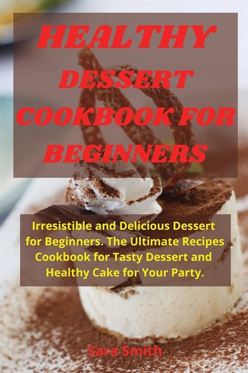 Healthy Dessert Cookbook for Beginners: Irresistible and Delicious Dessert for Beginners. The Ultimate Recipes Cookbook for Tasty Dessert and Healthy (Paperback)