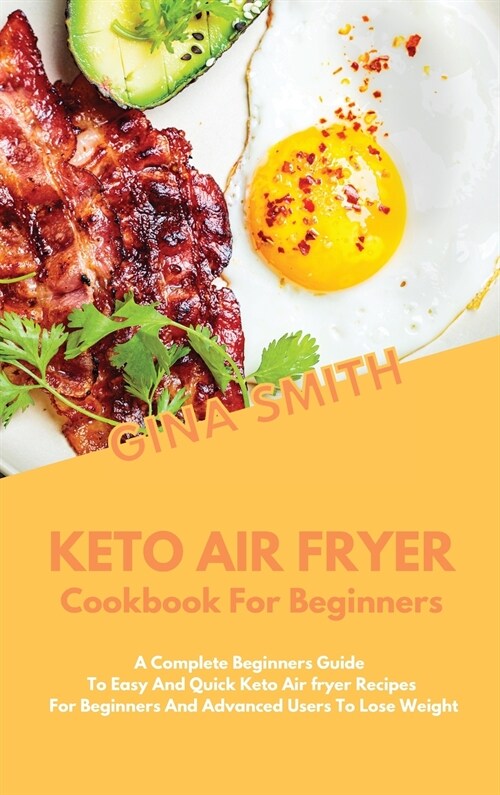 Keto Air Fryer Cookbook for Beginners: A Complete Beginners Guide To Easy And Quick Keto Air fryer Recipes For Beginners And Advanced Users To Lose We (Hardcover)