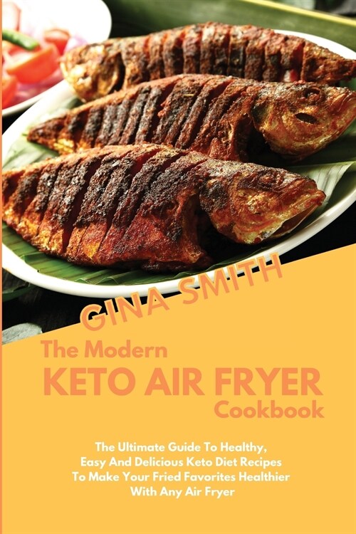 The Modern Keto Air Fryer Cookbook: The Ultimate Guide To Healthy, Easy And Delicious Leto Diet Recipes To Make Your Fried Favorites Healthier With An (Paperback)