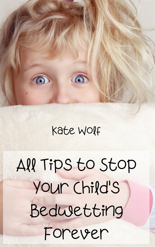 All Tips to Stop Your Childs Bedwetting Forever (Hardcover)