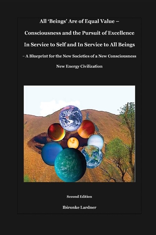 All Beings Are of Equal Value - Consciousness and the Pursuit of Excellence In Service to Self and In Service to All Beings: A Blueprint for the New (Paperback, 2)