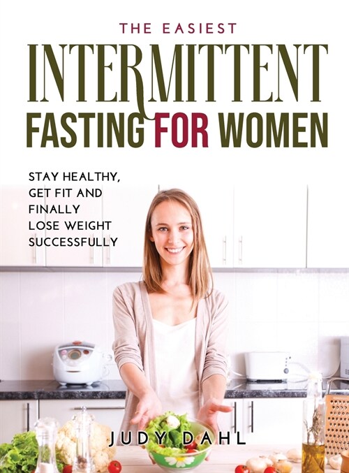 The Easiest Intermittent Fasting for Women: Stay healthy, get fit and finally lose weight successfully (Hardcover)