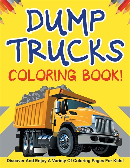 Dump Trucks Coloring Book! Discover And Enjoy A Variety Of Coloring Pages For Kids! (Paperback)