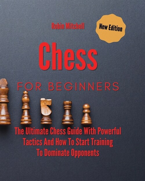 Chess For Beginners: The Ultimate Chess Guide With Powerful Tactics And How To Start Training To Dominate Opponents (Paperback)