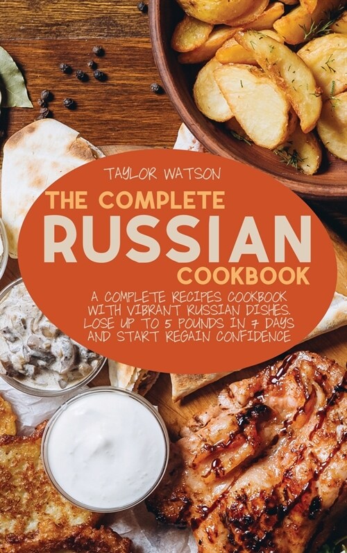 The Complete Russian Cookbook: A complete recipes cookbook with Vibrant Russian Dishes. Lose up to 5 pounds in 7 days and start regain confidence (Hardcover)