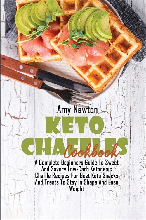 Keto Chaffles Cookbook: A Complete Beginners Guide to Sweet And Savory Low-Carb Ketogenic Chaffle Recipes For Best Keto Snacks And Treats To S (Paperback)