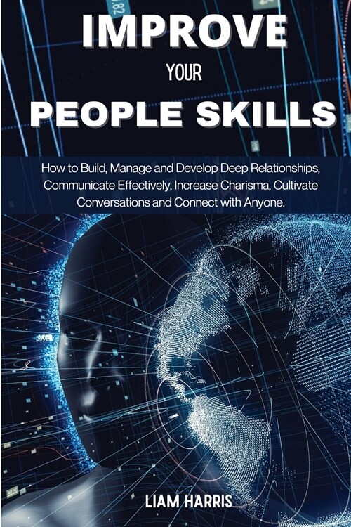 Improve Your People Skills: How to build, manage and develop deep relationships, communicate effectively, increase charisma, cultivate conversatio (Paperback)