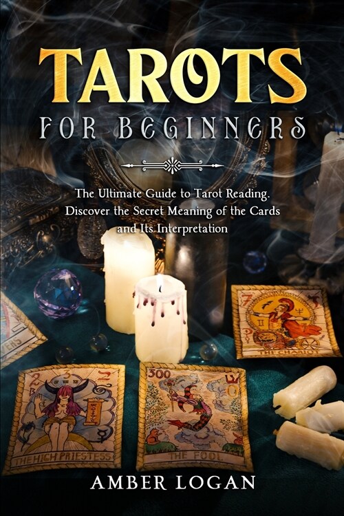 Tarots for Beginners: The Ultimate Guide to Tarot Reading. Discover the Secret Meaning of the Cards and Its Interpretation. (Paperback)
