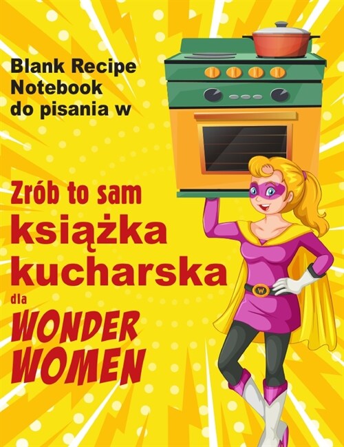 Zr? to sam książka kucharska dla Wonder Women: Blank Recipe Notebook do pisania w, pusta księga dla wlasnych osobistych ulubionych pot (Hardcover)