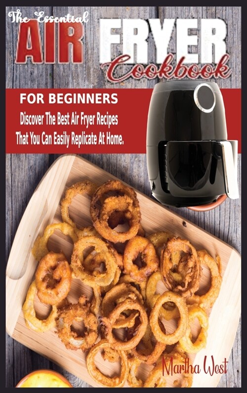 The Essential Air Fryer Cookbook for Beginners: Discover The Best Air Fryer Recipes That You Can Easily Replicate At Home. (Hardcover)