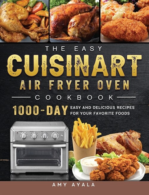 The Easy Cuisinart Air Fryer Oven Cookbook: 1000-Day Easy and Delicious Recipes for Your Favorite Foods (Hardcover)