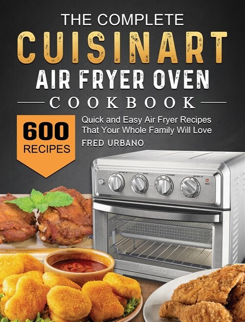 The Complete Cuisinart Air Fryer Oven Cookbook: 600 Quick and Easy Air Fryer Recipes That Your Whole Family Will Love (Hardcover)