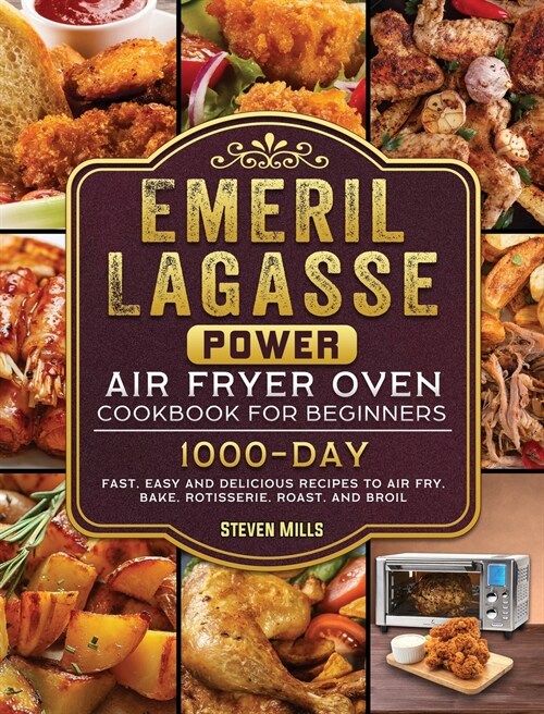 Emeril Lagasse Power Air Fryer Oven Cookbook For Beginners: 1000-Day Fast, Easy and Delicious Recipes To Air Fry, Bake, Rotisserie, Roast, and Broil (Hardcover)