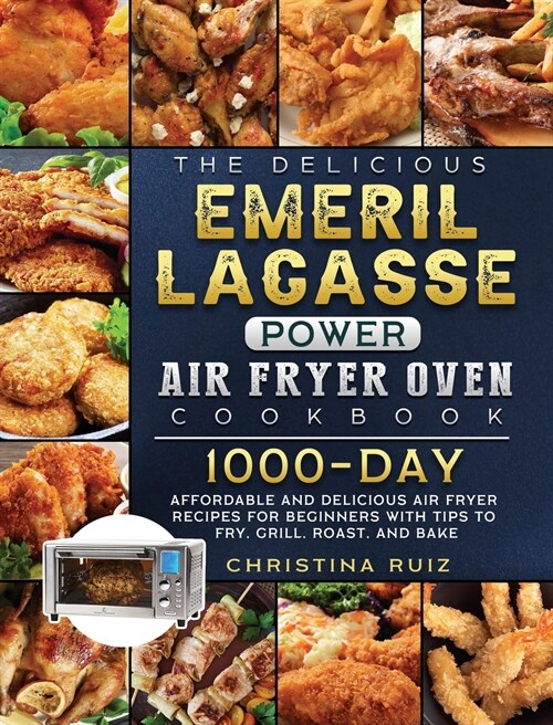 The Delicious Emeril Lagasse Power Air Fryer Oven Cookbook: 1000-Day Affordable and Delicious Air Fryer Recipes for Beginners with Tips to Fry, Grill, (Hardcover)