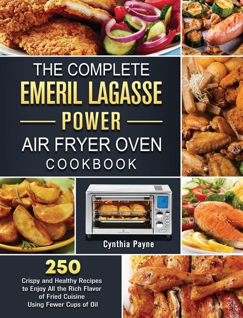 The Complete Emeril Lagasse Power Air Fryer Oven Cookbook: 250 Crispy and Healthy Recipes to Enjoy All the Rich Flavor of Fried Cuisine Using Fewer Cu (Hardcover)