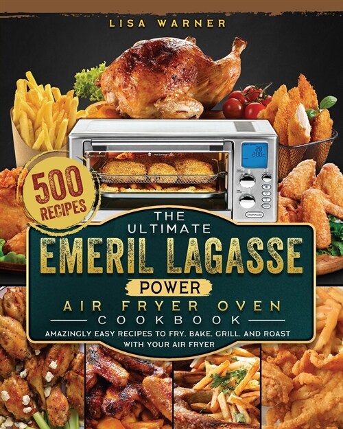 The Ultimate Emeril Lagasse Power Air Fryer Oven Cookbook: 500 Amazingly Easy Recipes to Fry, Bake, Grill, and Roast with Your Air Fryer (Paperback)