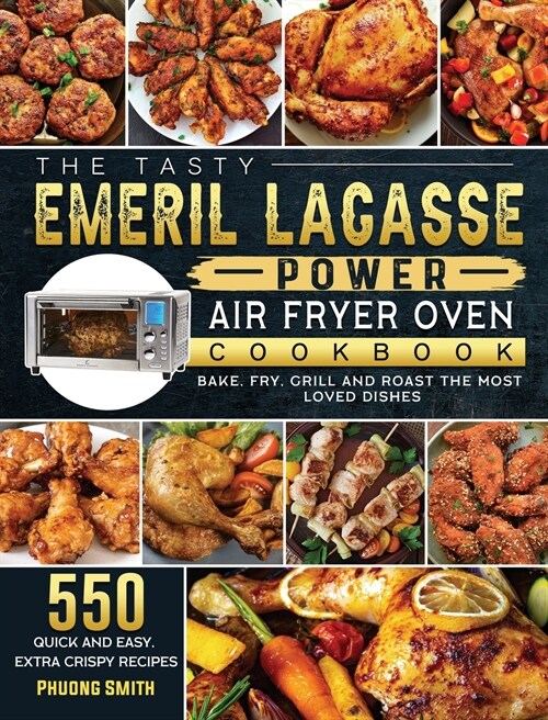 The Tasty Emeril Lagasse Power Air Fryer Oven Cookbook: 550 Quick and Easy, Extra Crispy Recipes to Bake, Fry, Grill and Roast the Most Loved Dishes (Hardcover)