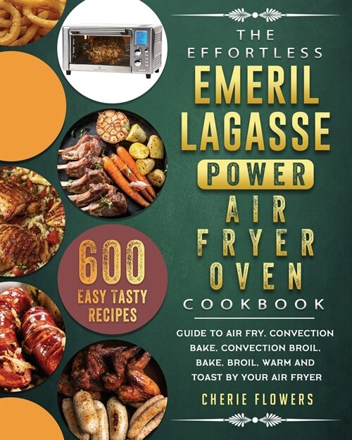 The Effortless Emeril Lagasse Power Air Fryer Oven Cookbook: 600 Easy Tasty Recipes Guide to air fry, convection bake, convection broil, bake, broil, (Paperback)