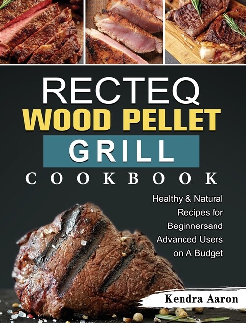 RECTEQ Wood Pellet Grill Cookbook: Healthy & Natural Recipes for Beginners and Advanced Users on A Budget (Hardcover)