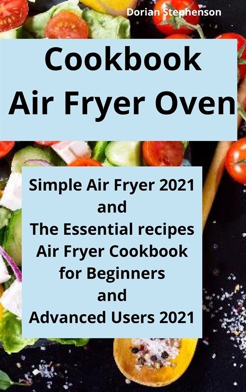 Cookbook Air Fryer Oven: Simple Air Fryer 2021 and The Essential recipes, Air Fryer Cookbook for Beginners and Advanced Users 2021 (Hardcover)