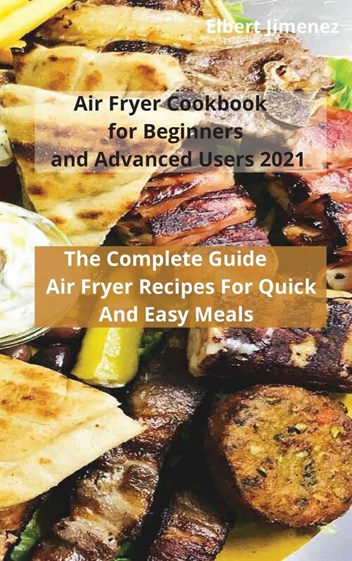 Air Fryer Cookbook for Beginners and Advanced Users 2021: The Complete Guide Air Fryer Recipes For Quick And Easy Meals (Hardcover)