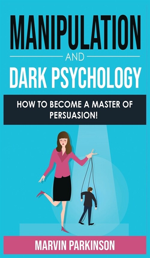 Manipulation and Dark Psychology: How to Become a Master of Persuasion! How to Analyze People with Manipulation Techniques, Hypnosis, Body Language, N (Hardcover)