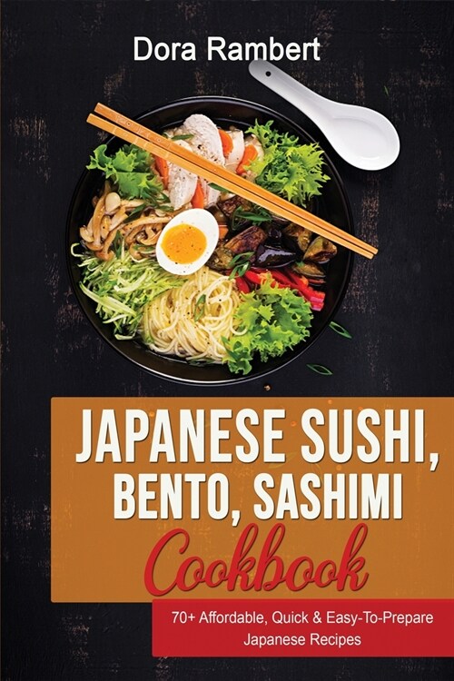 Japanese Sushi, Bento, Sashimi Cookbook: 70+ Affordable, Quick & Easy-To-Prepare Japanese Recipes (Paperback)