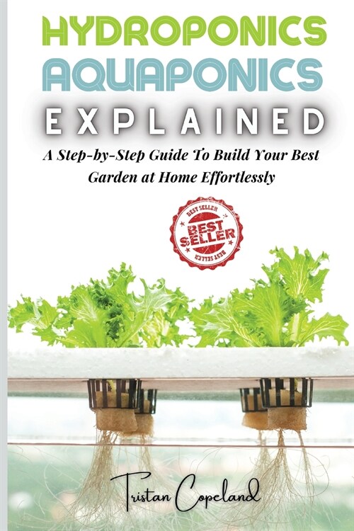 Hydroponics and Aquaponics, Explained: A Step-by-Step Guide To Build Your Best Garden at Home Effortlessly (Paperback)