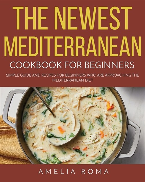 The Newest Mediterranean Cookbook for Beginners: Simple Guide and Recipes for Beginners Who Are Approaching the Mediterranean Diet (Paperback)