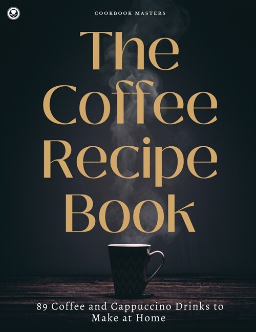 The Coffee Recipe Book: 89 Coffee and Cappuccino Drinks to Make at Home (Paperback)