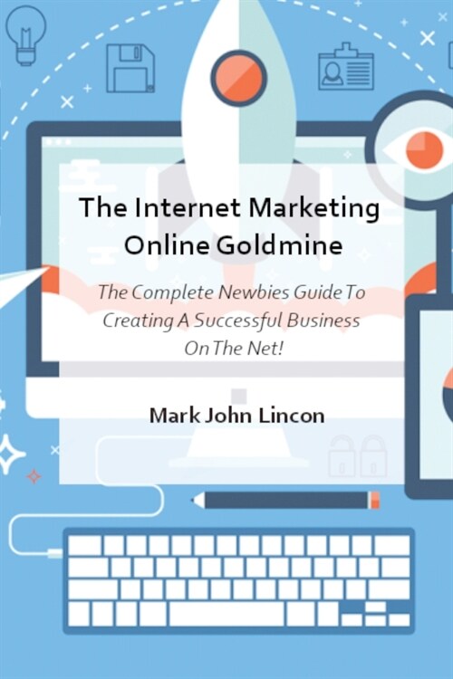 The Internet Marketing Online Goldmine: The Complete Newbies Guide To Creating A Successful Business On The Net! (Paperback)