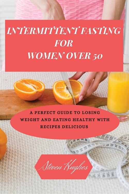 Intermittent Fasting for Women Over 50: A Perfect Guide to Losing Weight and Eating Healthy with Recipes delicious (Paperback)