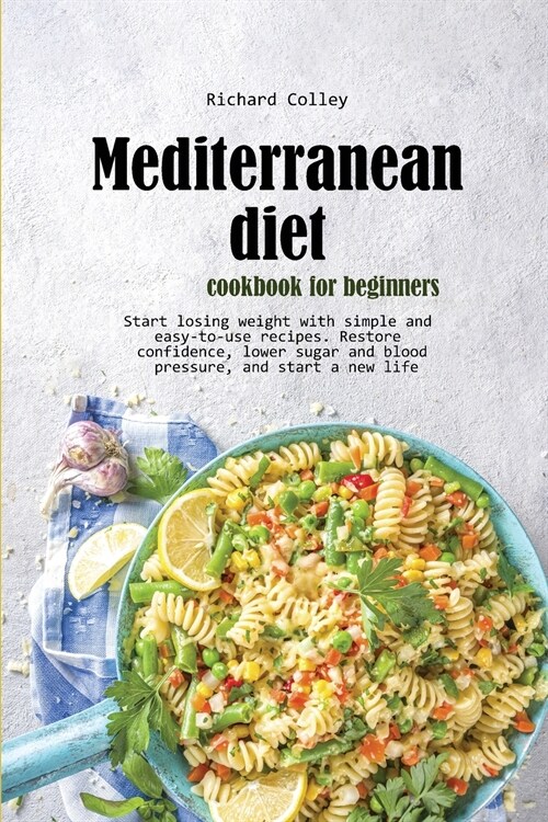 Mediterranean diet cookbook for beginners: Start losing weight with simple and easy-to-use recipes. Restore confidence, lower sugar and blood pressure (Paperback)