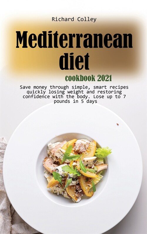 Mediterranean diet cookbook 2021: Save money through simple, smart recipes quickly losing weight and restoring confidence with the body. Lose up to 7 (Hardcover)