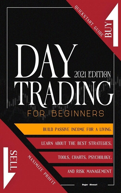 Day Trading For Beginners 2021 Edition: Quickstart Guide to Maximize Profit. Build Passive Income For A Living, Learn About The Best Strategies, Tools (Hardcover)