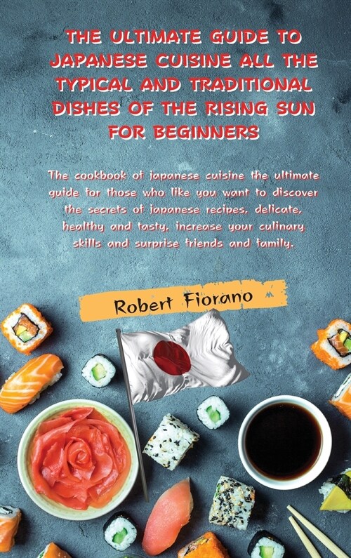 The Ultimate Guide to Japanese Cuisine All the Typical and Traditional Dishes of the Rising Sun for Beginners: The cookbook of japanese cuisine the ul (Hardcover)