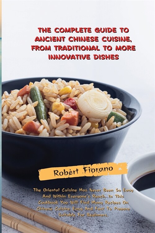 The Complete Guide to Ancient Chinese Cuisine, from Traditional to More Innovative Dishes: The Oriental Cuisine Has Never Been So Easy And Within Ever (Paperback)