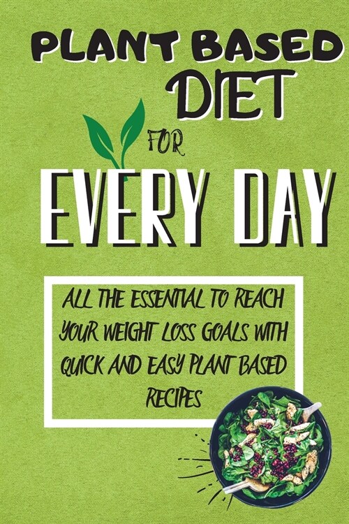 Plant Based Diet For Every Day: All The Essential To Reach Your Weight Loss Goals With Quick And Easy Plant Based Recipes (Paperback)