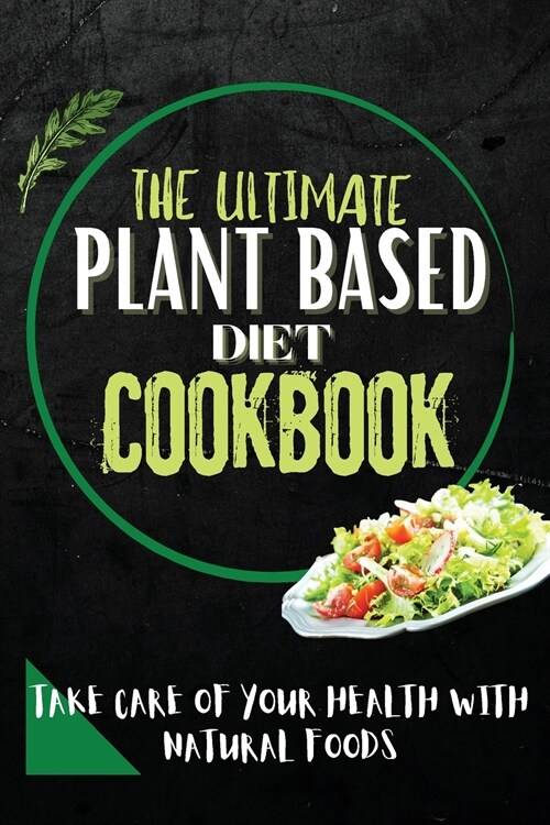 The Ultimate Plant Based Diet Cookbook: Take Care Of Your Health With Natural Foods (Paperback)