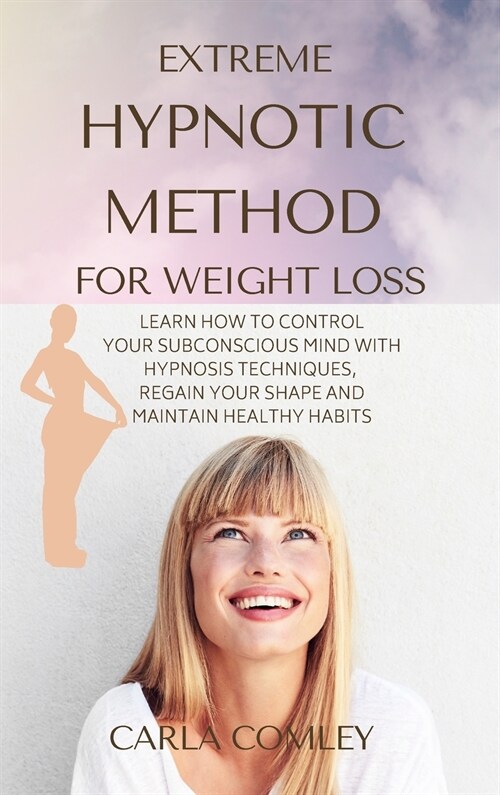 Extreme Hypnotic Method for Weight Loss: Learn How to Control Your Subconscious Mind with Hypnosis Techniques for Women, Regain Your Shape and Maintai (Hardcover)