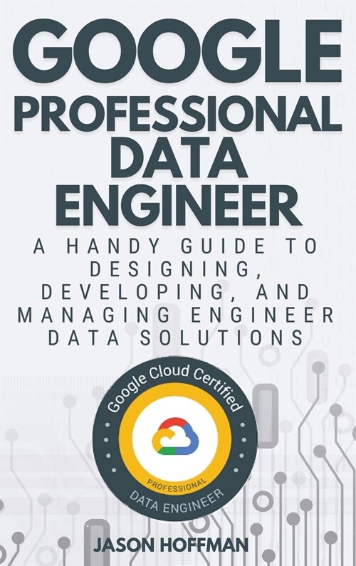 Google Professional Data Engineer: A handy guide to designing, developing, and managing engineer data solutions (Hardcover)