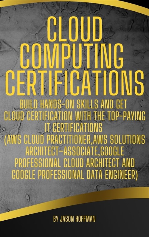 Cloud Computing Certifications: Build hands-on skills and get cloud certification with the Top-Paying IT Certifications (AWS Cloud Practitioner, AWS S (Hardcover)