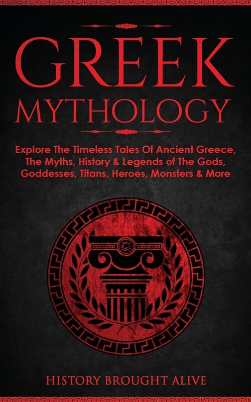 Greek Mythology: Explore The Timeless Tales Of Ancient Greece, The Myths, History & Legends of The Gods, Goddesses, Titans, Heroes, Mon (Paperback)