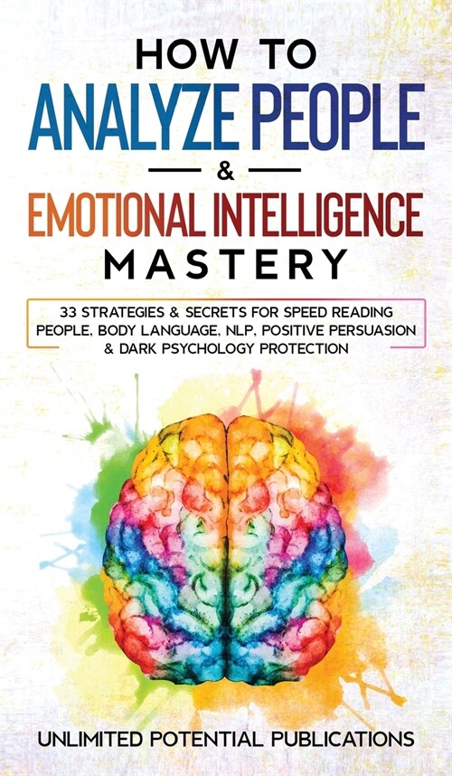 How to Analyze People & Emotional Intelligence Mastery: 33 Strategies & Secrets for Speed Reading People, Body Language, NLP, Positive Persuasion & Da (Hardcover)