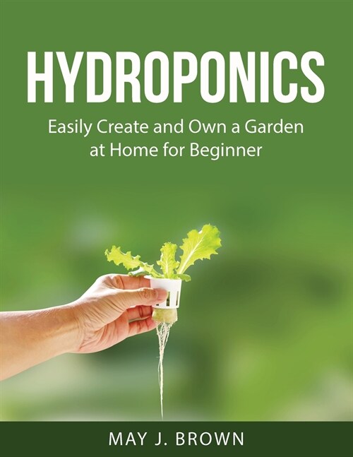 Hydroponics: Easily Create and Own a Garden at Home for Beginner (Paperback)