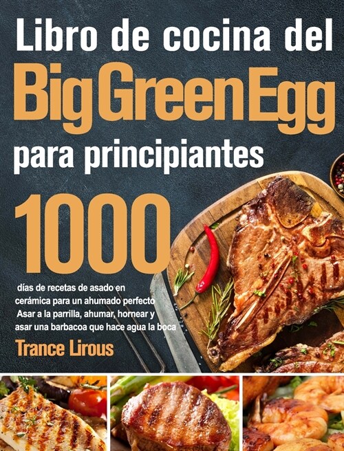 Libro de cocina del Big Green Egg 2021-2020: 800 d?s de suculentas recetas de barbacoa para principiantes y usuarios avanzados - Domine todo el poten (Hardcover)