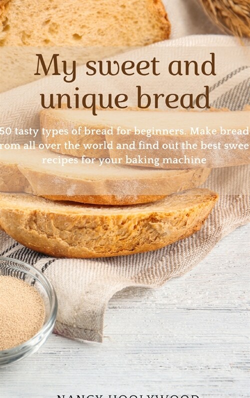 My sweet and unique bread: 50 tasty types of bread for beginners. Make bread from all over the world and find out the best sweet recipes for your (Hardcover)