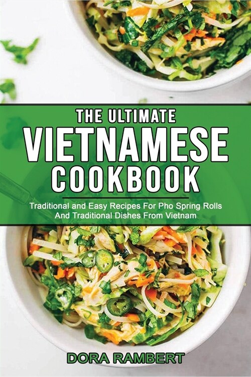 The Ultimate Vietnamese Cookbook: Traditional and Easy Recipes For Pho Spring Rolls And Traditional Dishes From Vietnam (Paperback)